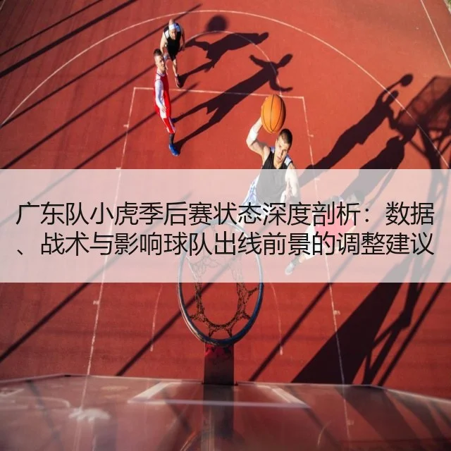 广东队小虎季后赛状态深度剖析：数据、战术与影响球队出线前景的调整建议 - kaiyun